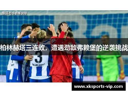 柏林赫塔三连败，遭遇劲敌弗赖堡的逆袭挑战